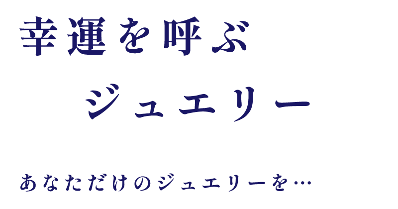 幸運を呼ぶジュエリー あなたのお気に入りを見つけてください